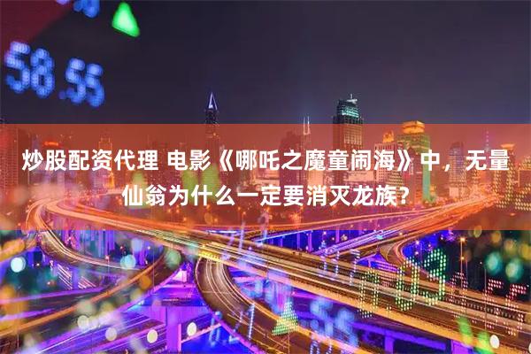 炒股配资代理 电影《哪吒之魔童闹海》中，无量仙翁为什么一定要消灭龙族？