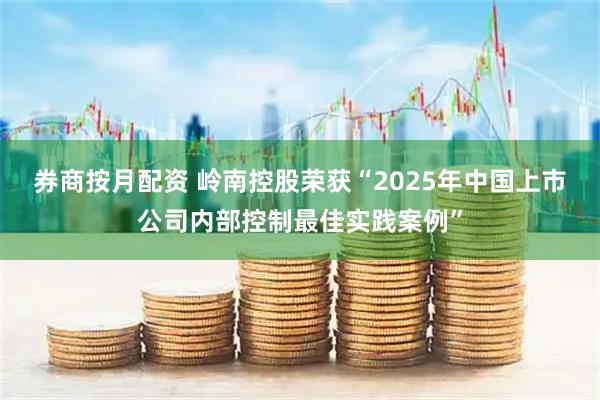 券商按月配资 岭南控股荣获“2025年中国上市公司内部控制最佳实践案例”