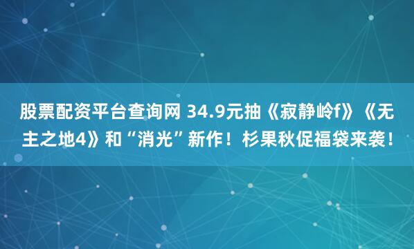 股票配资平台查询网 34.9元抽《寂静岭f》《无主之地4》和“消光”新作!杉果秋促福袋来袭!