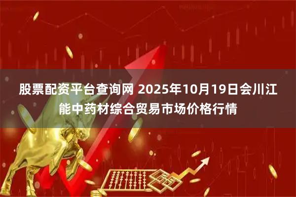 股票配资平台查询网 2025年10月19日会川江能中药材综合贸易市场价格行情