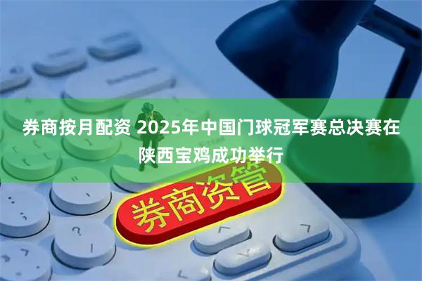 券商按月配资 2025年中国门球冠军赛总决赛在陕西宝鸡成功举行