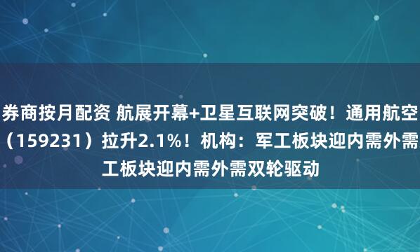 券商按月配资 航展开幕+卫星互联网突破！通用航空ETF华宝（159231）拉升2.1%！机构：军工板块迎内需外需双轮驱动