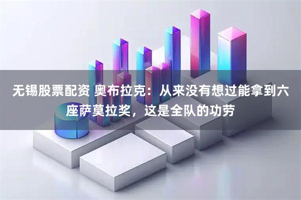 无锡股票配资 奥布拉克：从来没有想过能拿到六座萨莫拉奖，这是全队的功劳