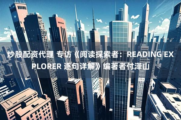 炒股配资代理 专访《阅读探索者：READING EXPLORER 逐句详解》编著者付泽山