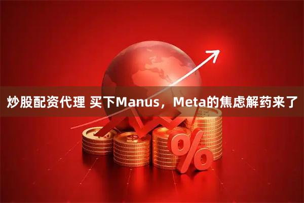 炒股配资代理 买下Manus，Meta的焦虑解药来了