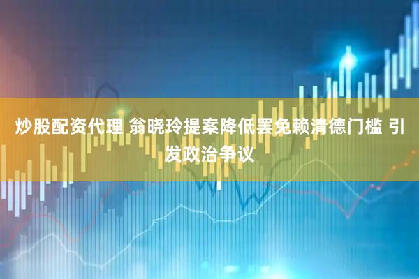 炒股配资代理 翁晓玲提案降低罢免赖清德门槛 引发政治争议