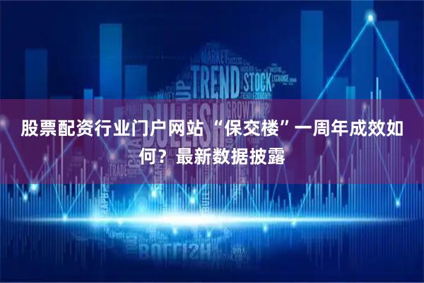 股票配资行业门户网站 “保交楼”一周年成效如何？最新数据披露