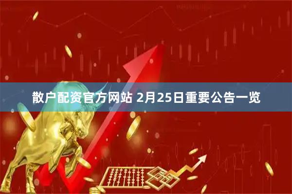 散户配资官方网站 2月25日重要公告一览