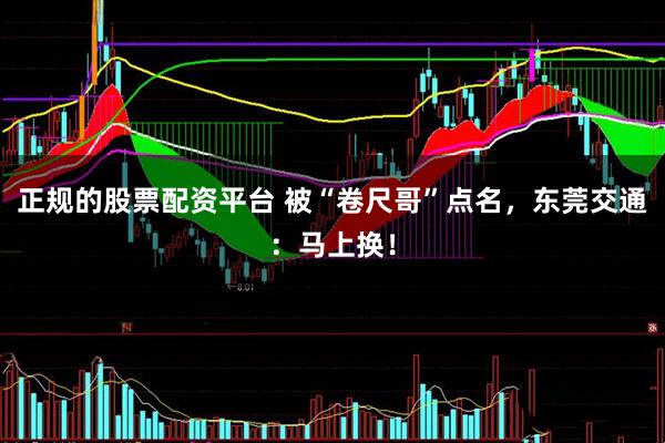 正规的股票配资平台 被“卷尺哥”点名，东莞交通：马上换！