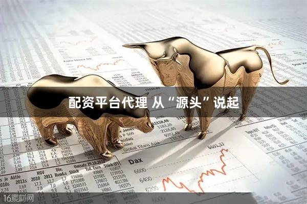 配资平台代理 从“源头”说起