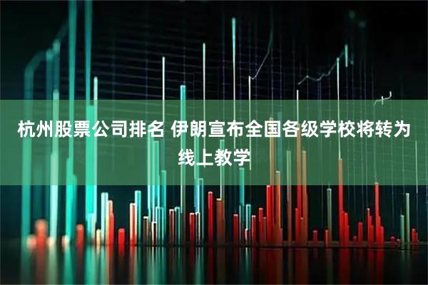 杭州股票公司排名 伊朗宣布全国各级学校将转为线上教学