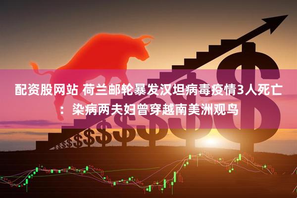 配资股网站 荷兰邮轮暴发汉坦病毒疫情3人死亡:染病两夫妇曾穿越南美洲观鸟